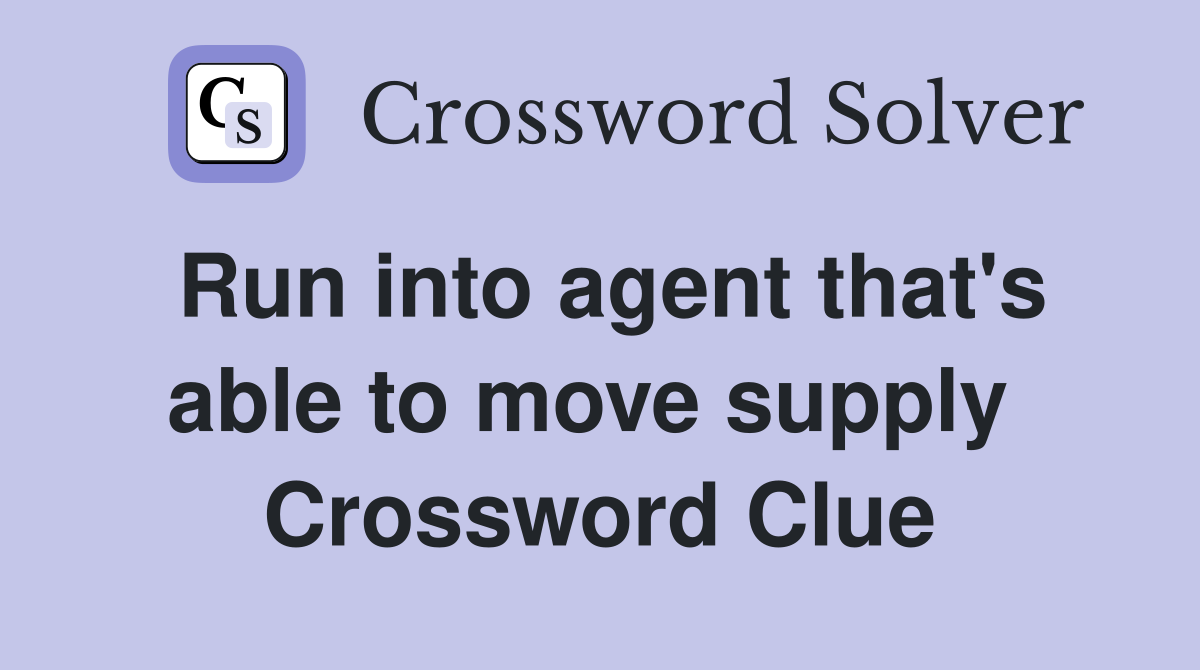 Run into agent that's able to move supply  Crossword Clue
