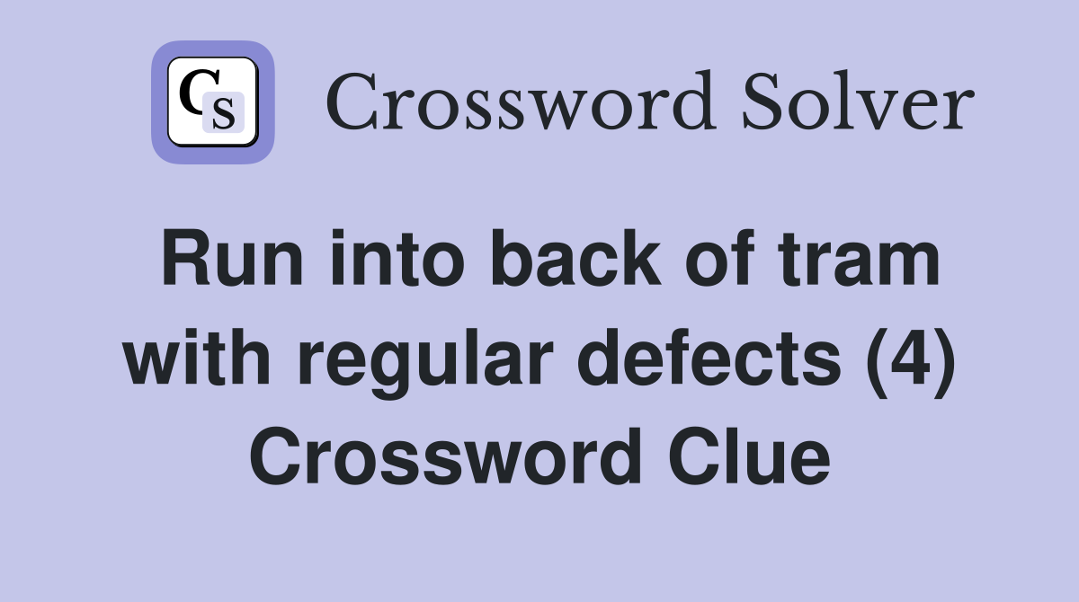 Run into back of tram with regular defects (4) Crossword Clue