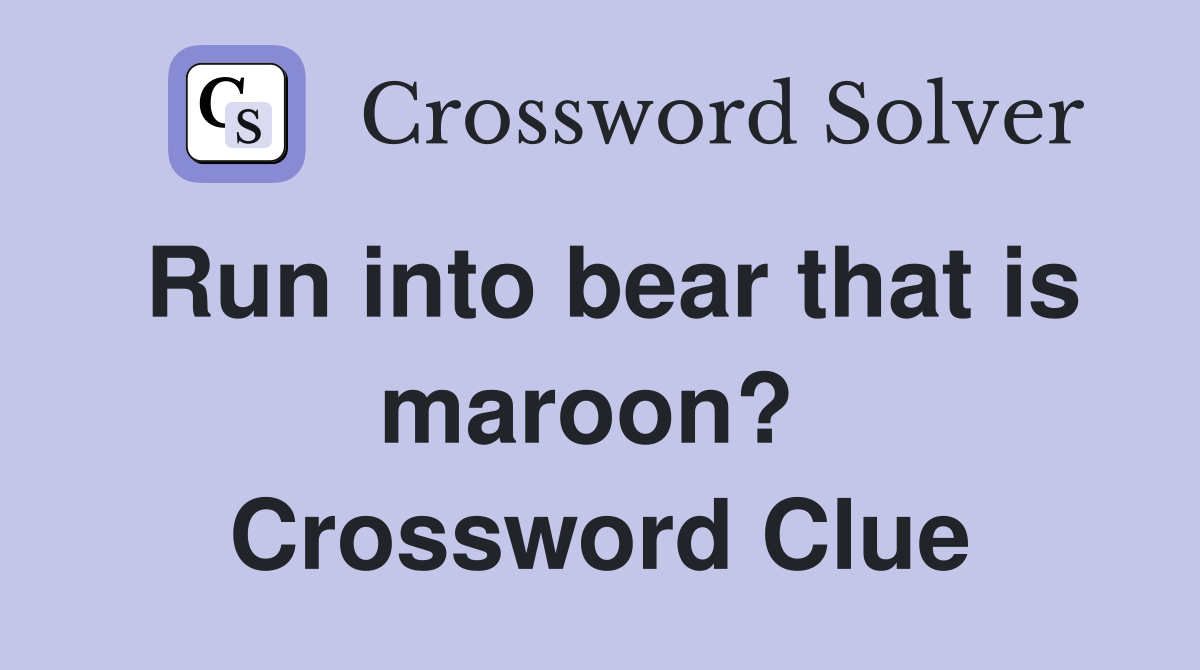 Run into bear that is maroon?  Crossword Clue