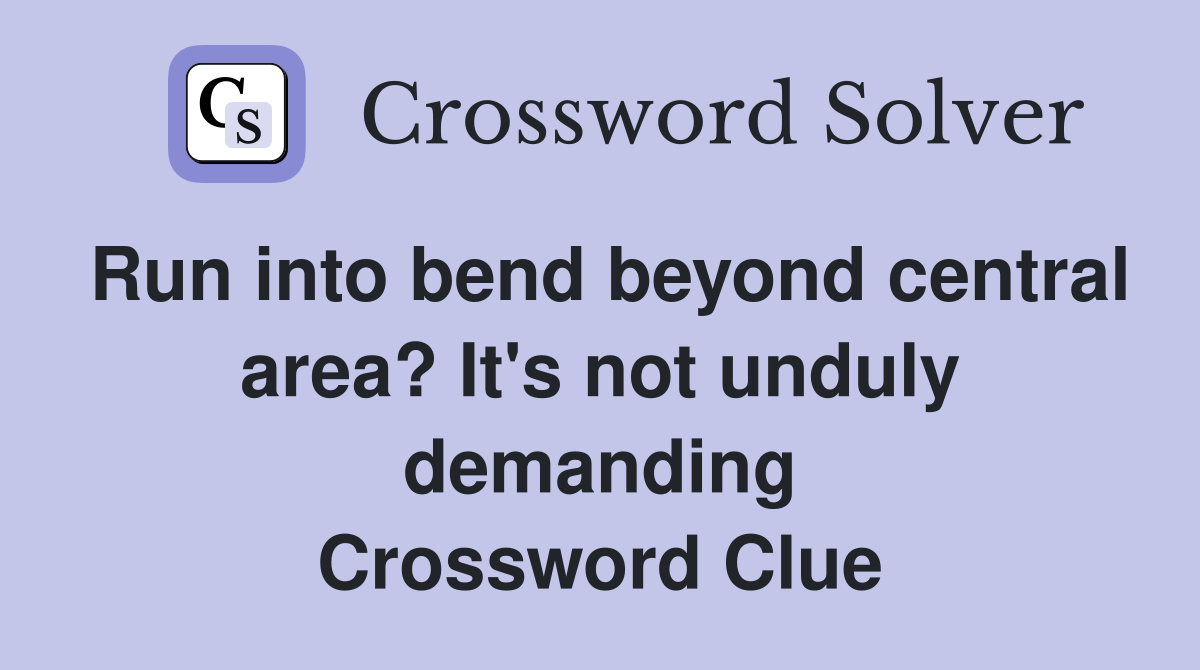 Run into bend beyond central area? It's not unduly demanding Crossword Clue
