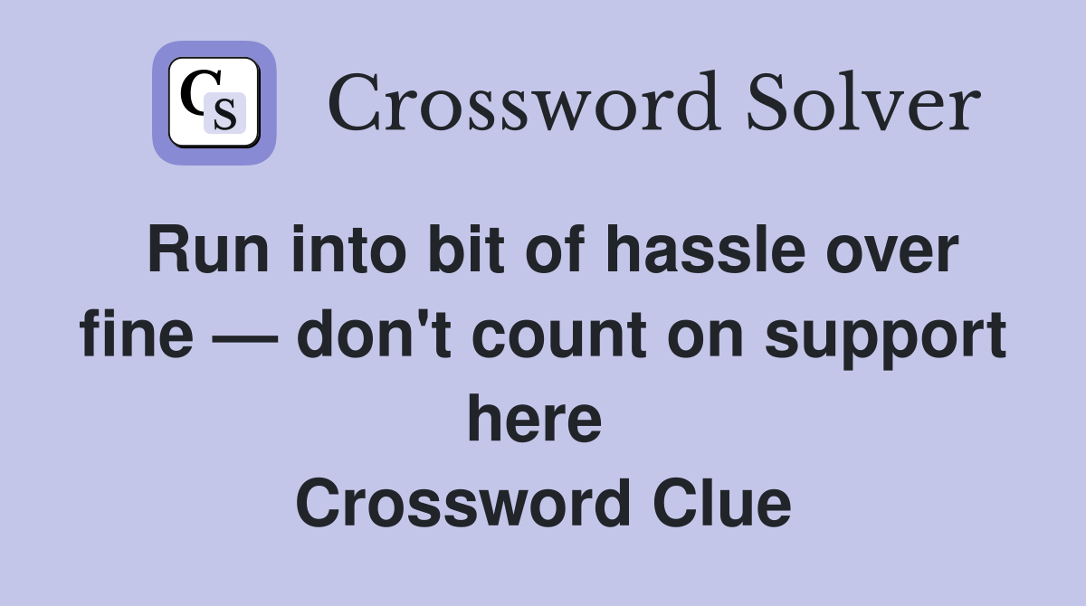 Run into bit of hassle over fine — don't count on support here  Crossword Clue