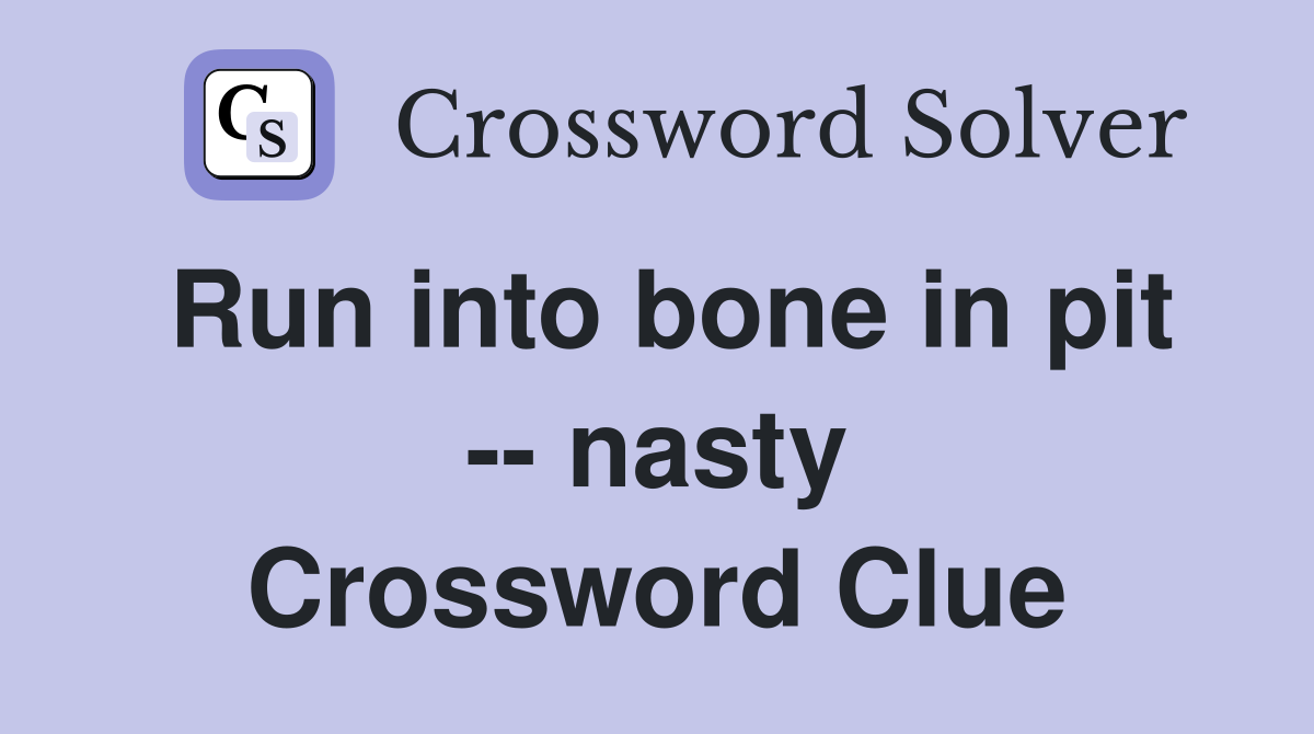 Run into bone in pit -- nasty Crossword Clue