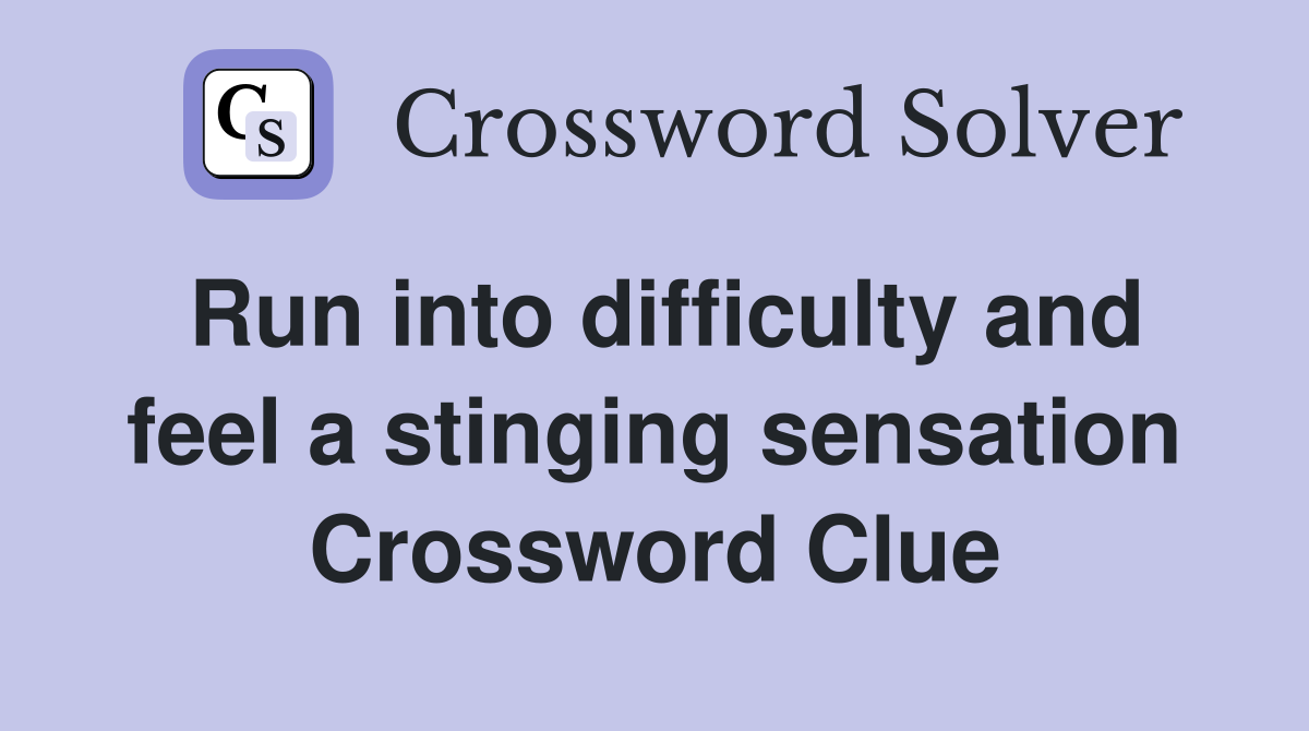 Run into difficulty and feel a stinging sensation Crossword Clue