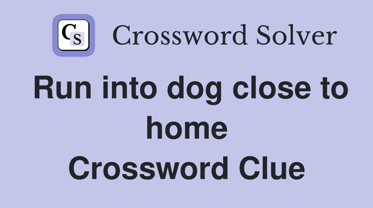 Run into dog close to home Crossword Clue