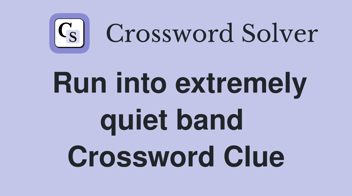 Run into extremely quiet band  Crossword Clue