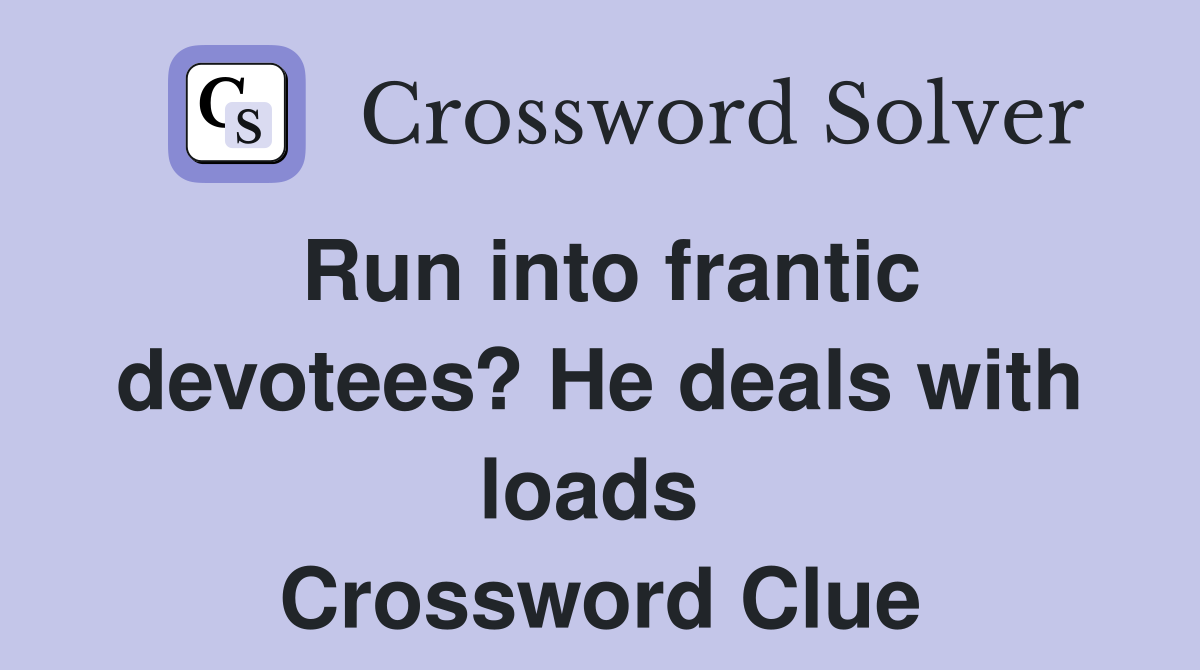 Run into frantic devotees? He deals with loads  Crossword Clue