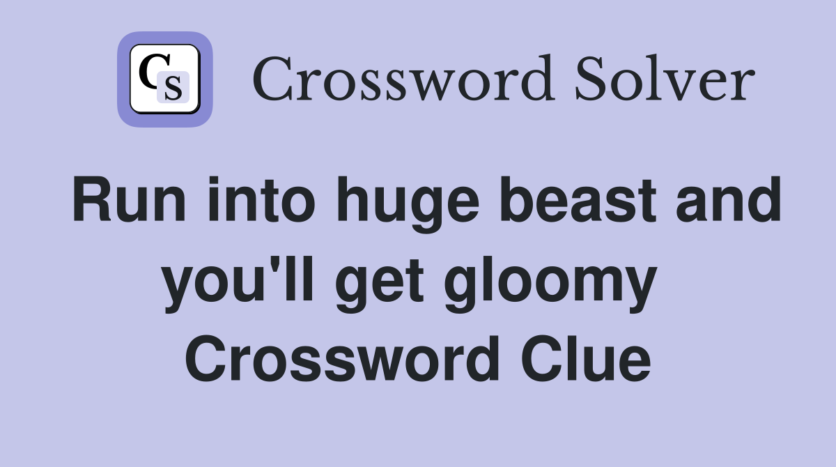Run into huge beast and you'll get gloomy  Crossword Clue