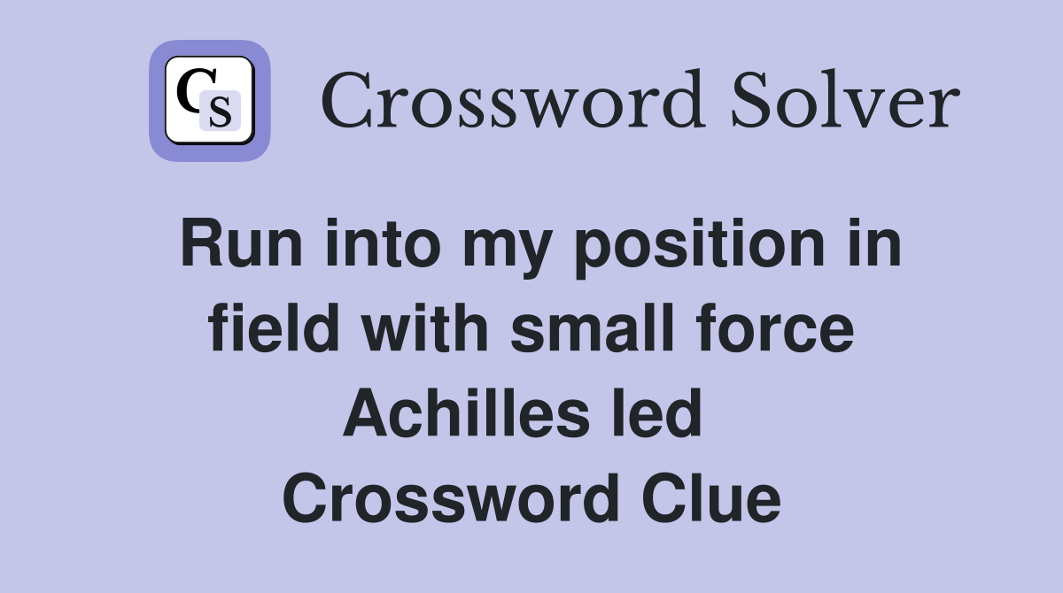 Run into my position in field with small force Achilles led  Crossword Clue