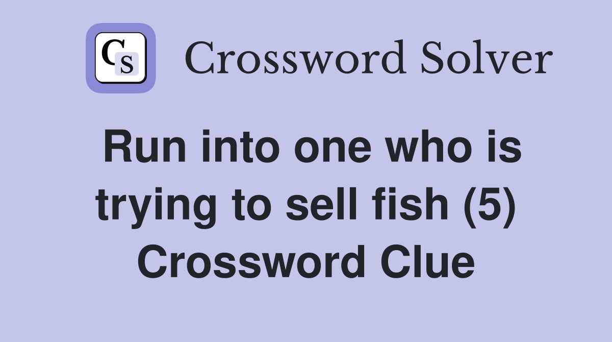 Run into one who is trying to sell fish (5) Crossword Clue
