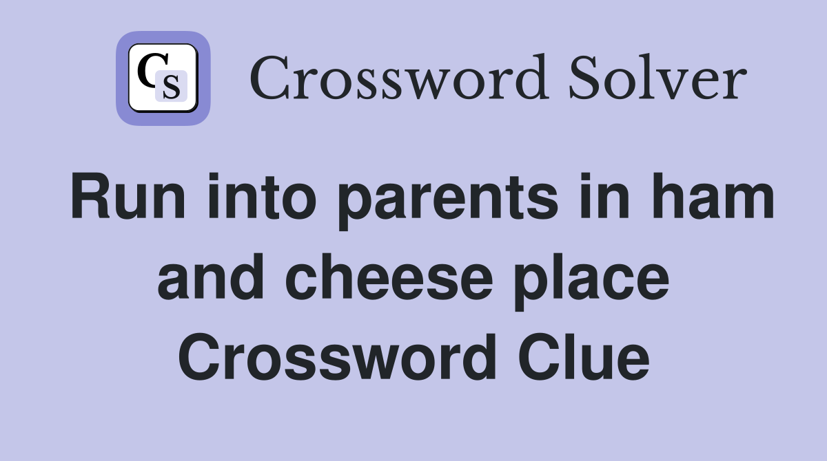 Run into parents in ham and cheese place Crossword Clue