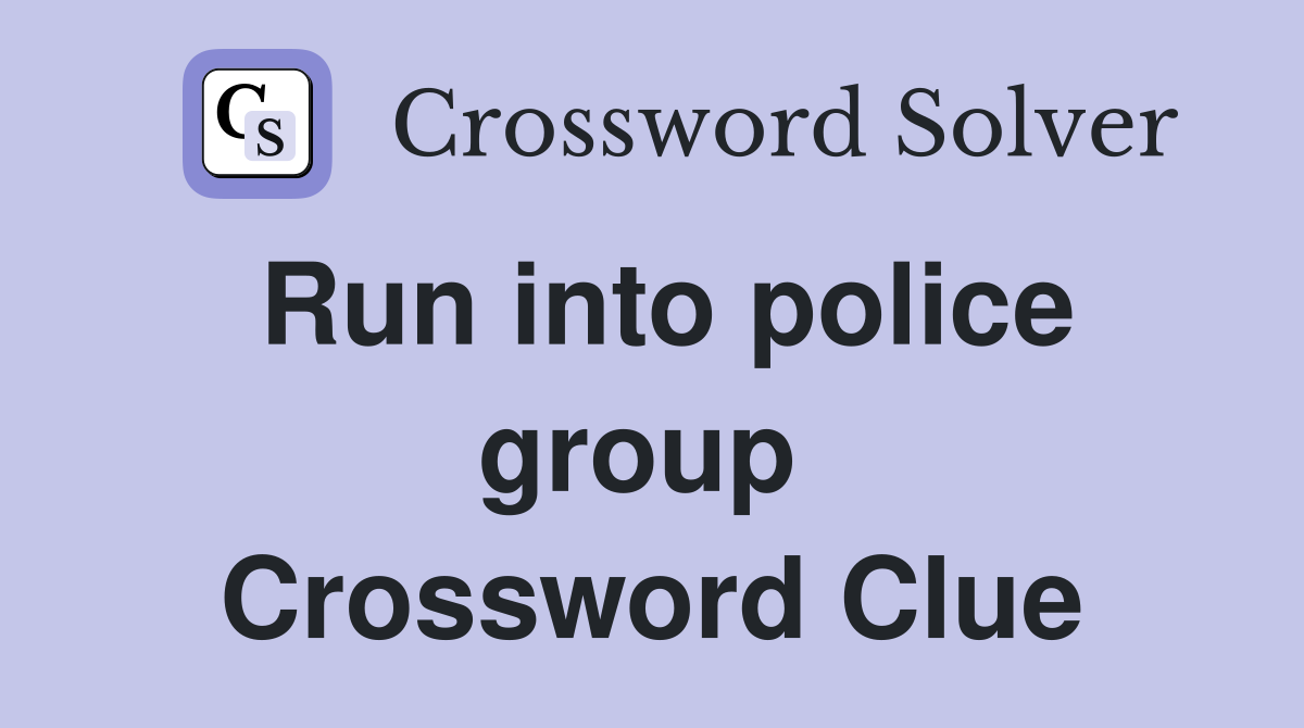 Run into police group  Crossword Clue