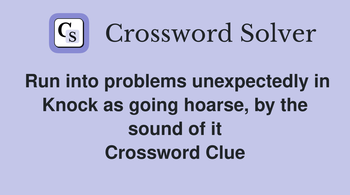Run into problems unexpectedly in Knock as going hoarse, by the sound of it Crossword Clue