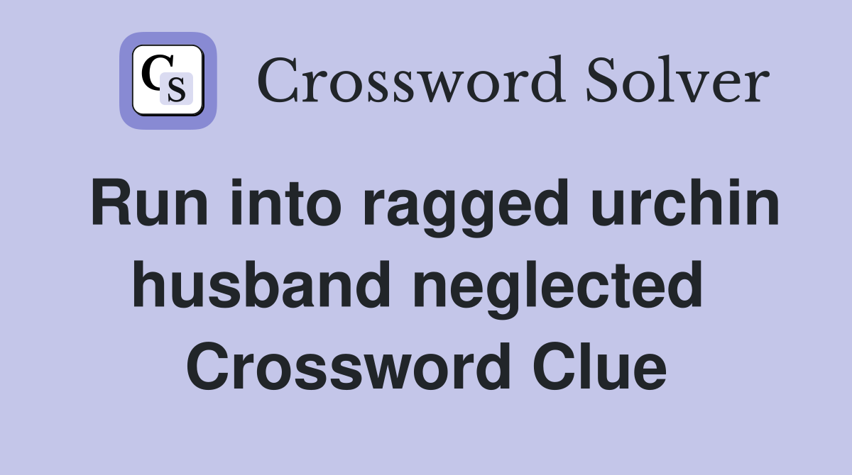 Run into ragged urchin husband neglected  Crossword Clue