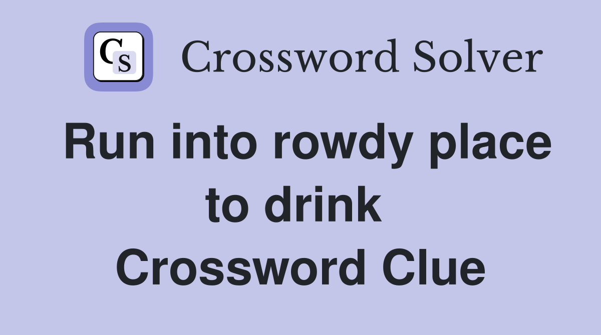 Run into rowdy place to drink  Crossword Clue