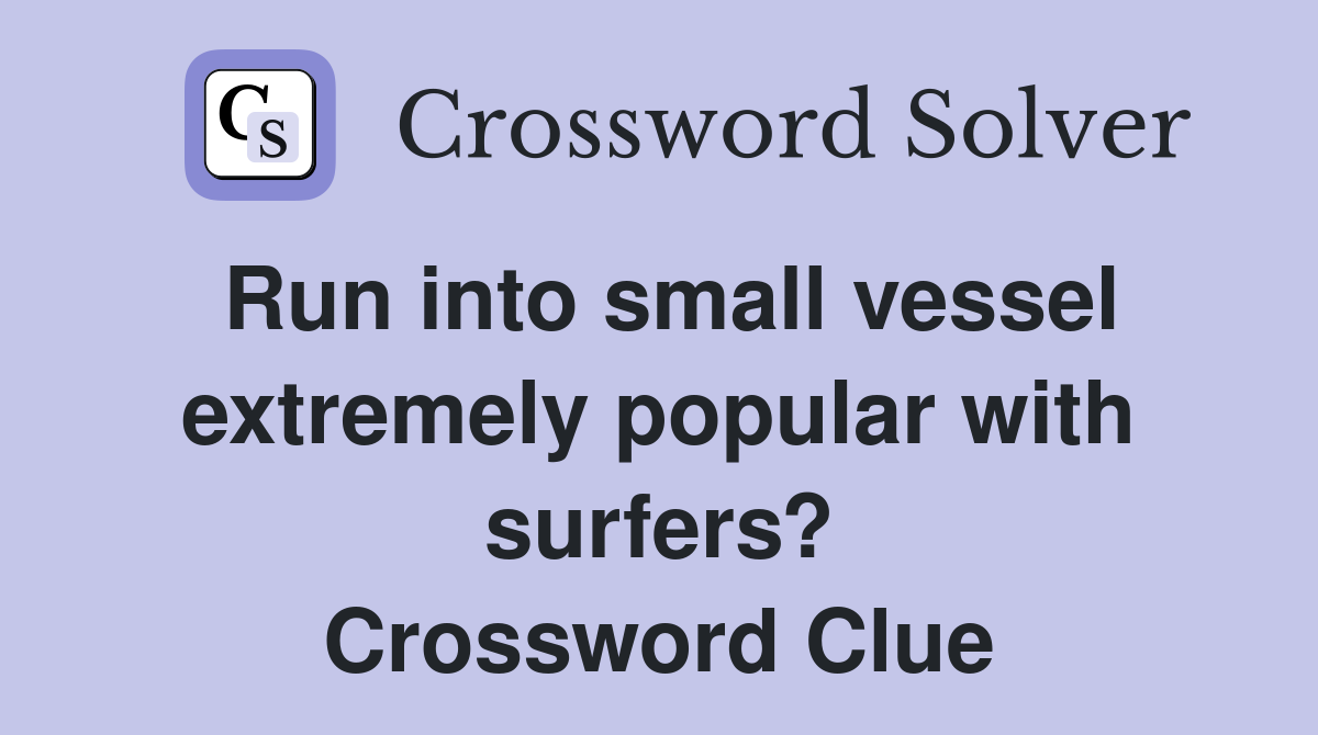 Run into small vessel extremely popular with surfers? Crossword Clue