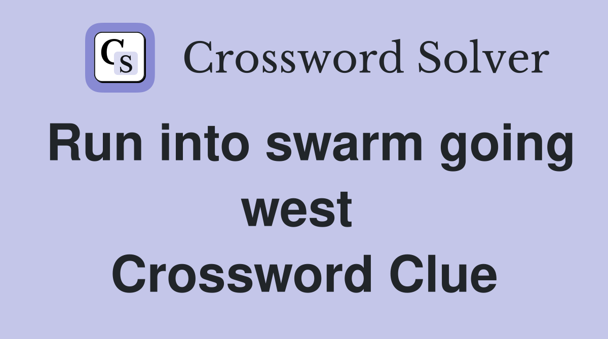 Run into swarm going west  Crossword Clue
