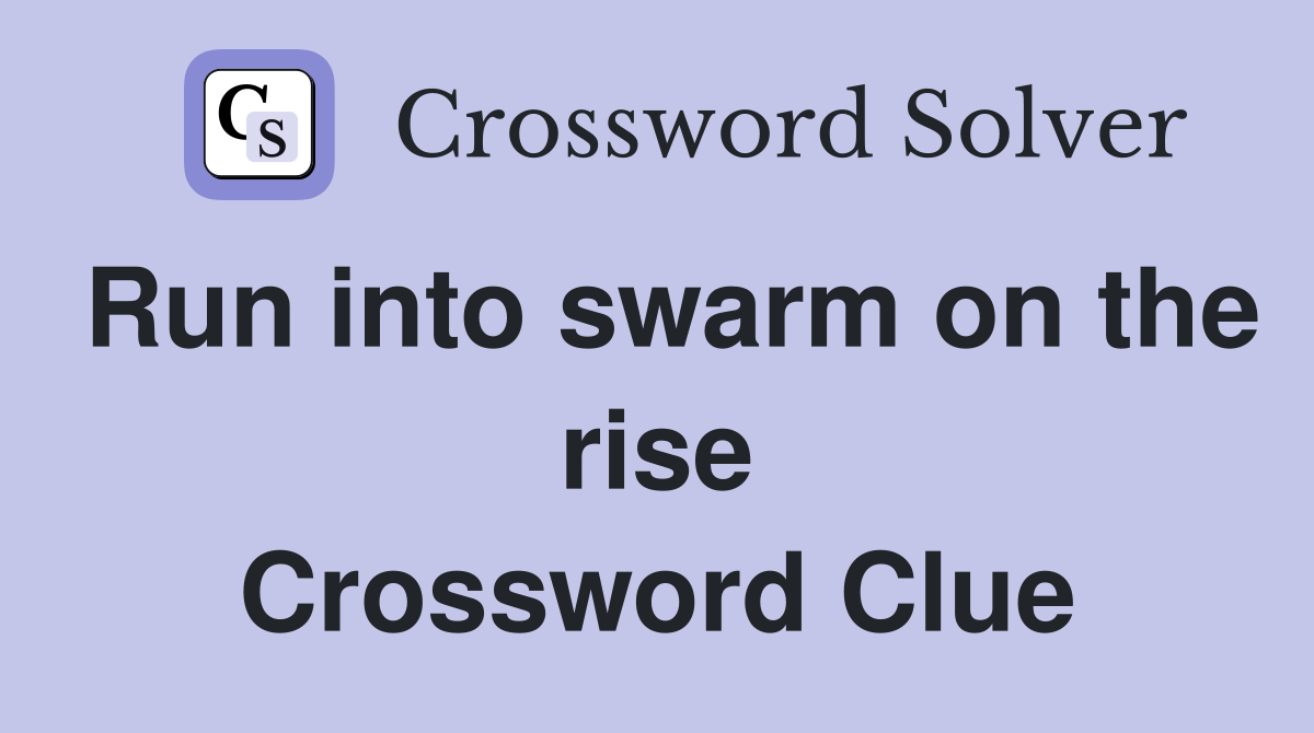 Run into swarm on the rise Crossword Clue