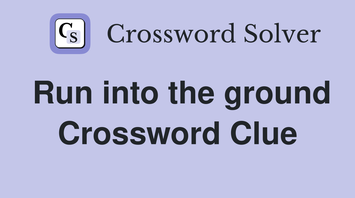 Run into the ground Crossword Clue