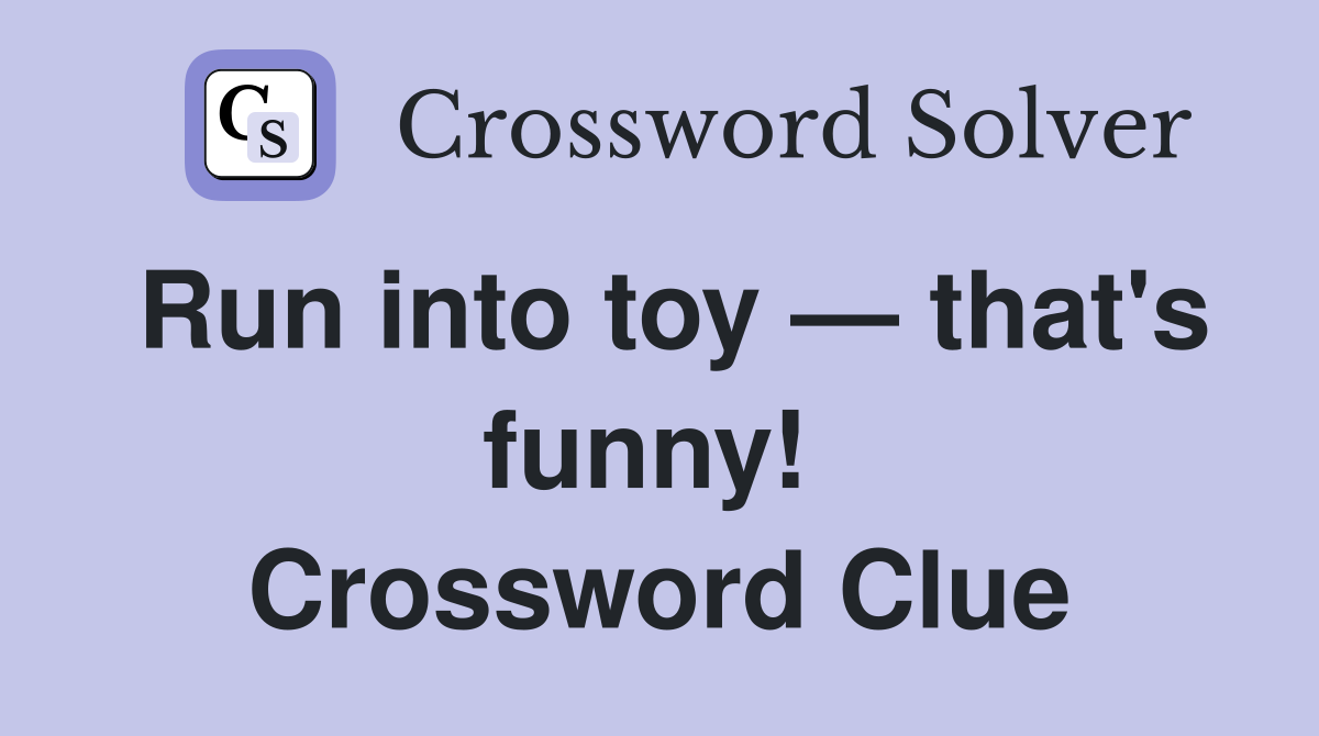 Run into toy — that's funny!  Crossword Clue