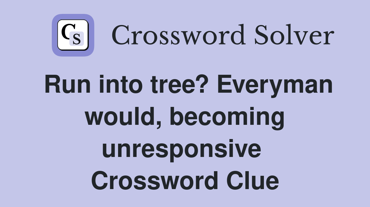 Run into tree? Everyman would, becoming unresponsive  Crossword Clue