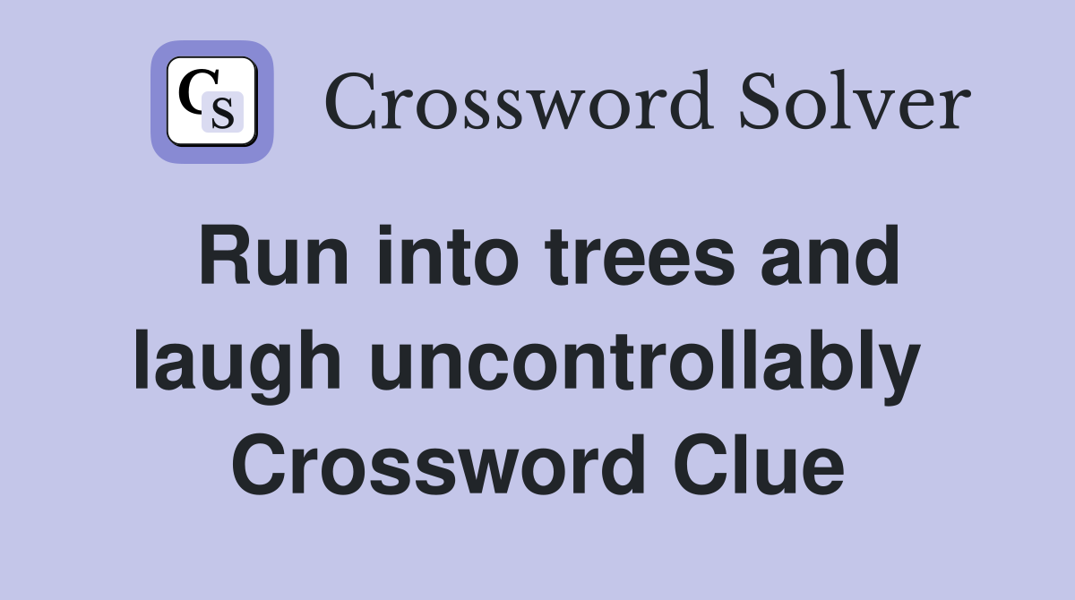 Run into trees and laugh uncontrollably  Crossword Clue