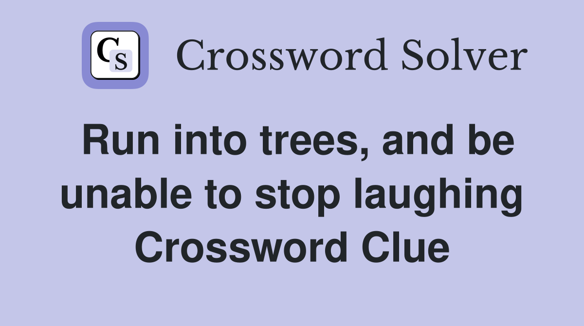 Run into trees, and be unable to stop laughing Crossword Clue