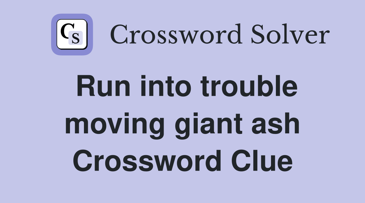 Run into trouble moving giant ash Crossword Clue
