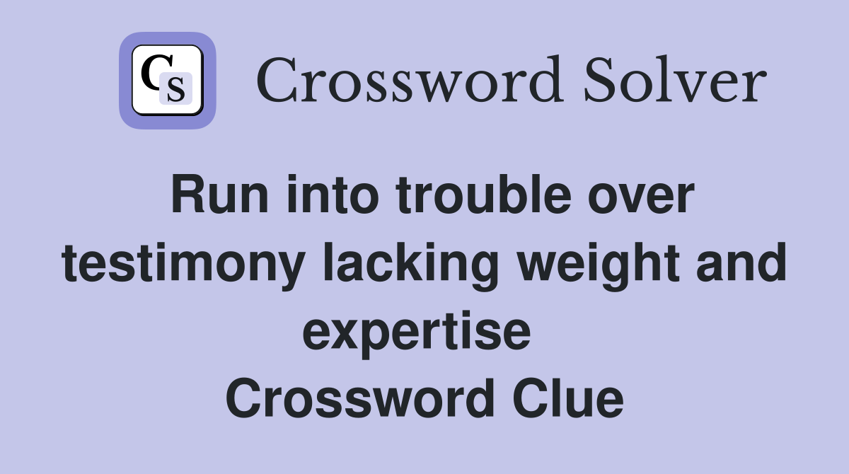 Run into trouble over testimony lacking weight and expertise  Crossword Clue