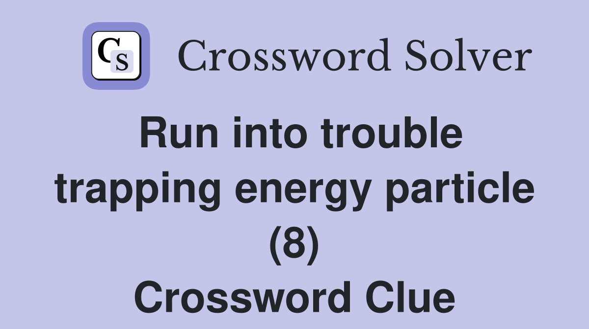 Run into trouble trapping energy particle (8) Crossword Clue