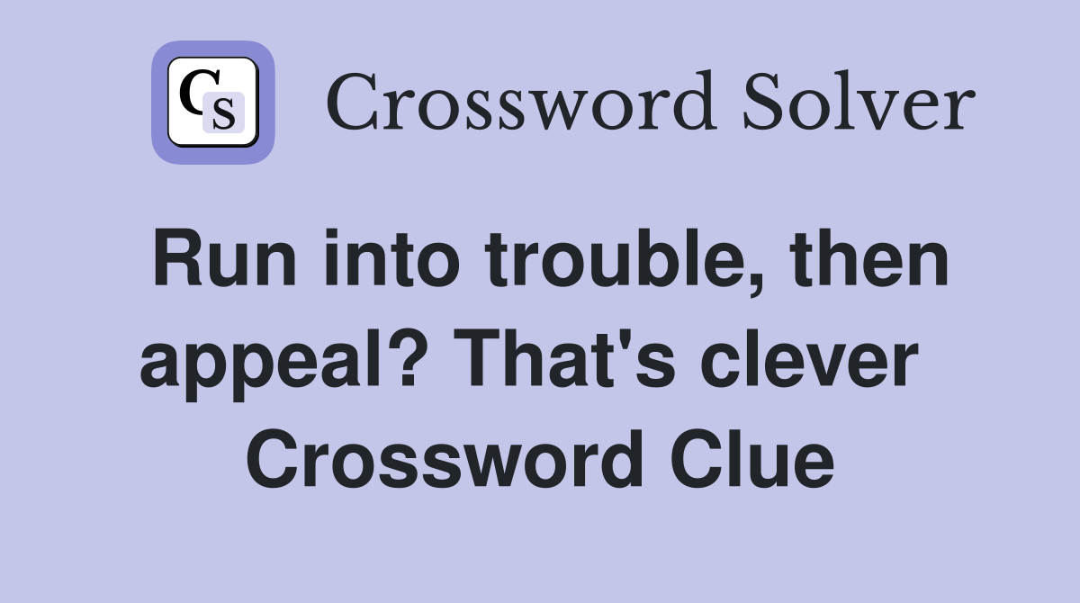 Run into trouble, then appeal? That's clever  Crossword Clue