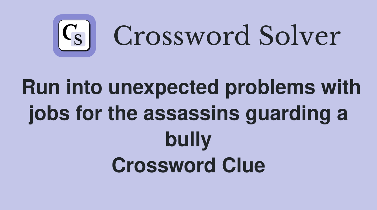 Run into unexpected problems with jobs for the assassins guarding a bully Crossword Clue