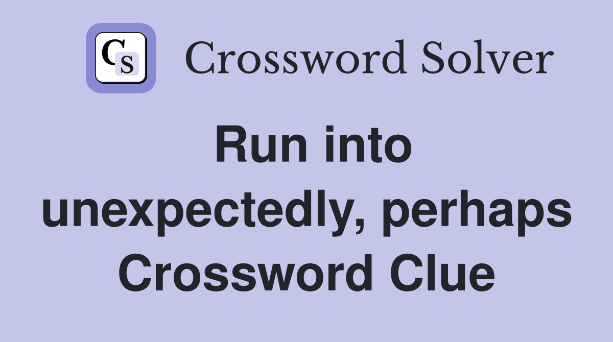 Run into unexpectedly, perhaps Crossword Clue