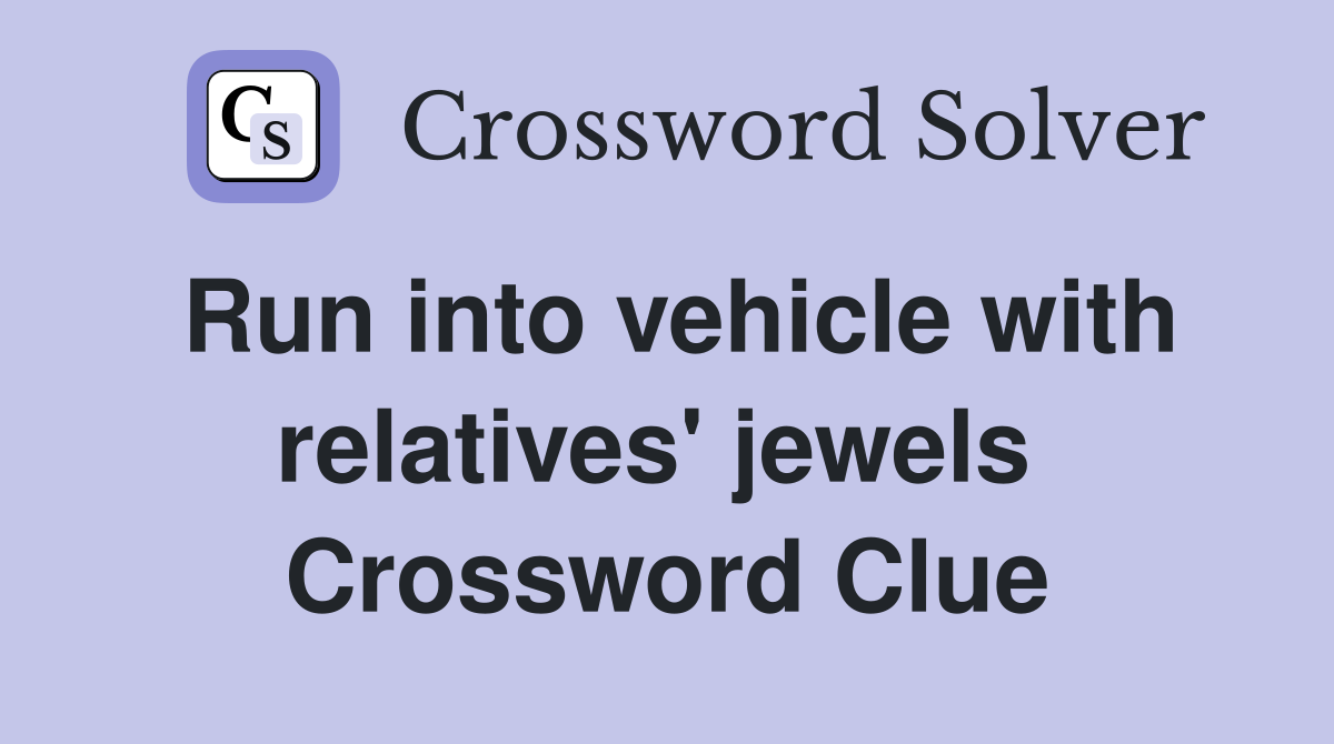 Run into vehicle with relatives' jewels  Crossword Clue