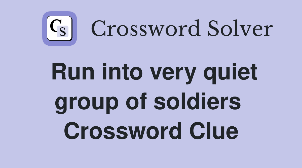Run into very quiet group of soldiers  Crossword Clue
