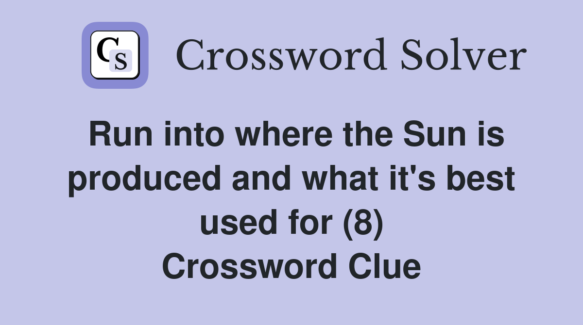 Run into where the Sun is produced and what it's best used for (8) Crossword Clue