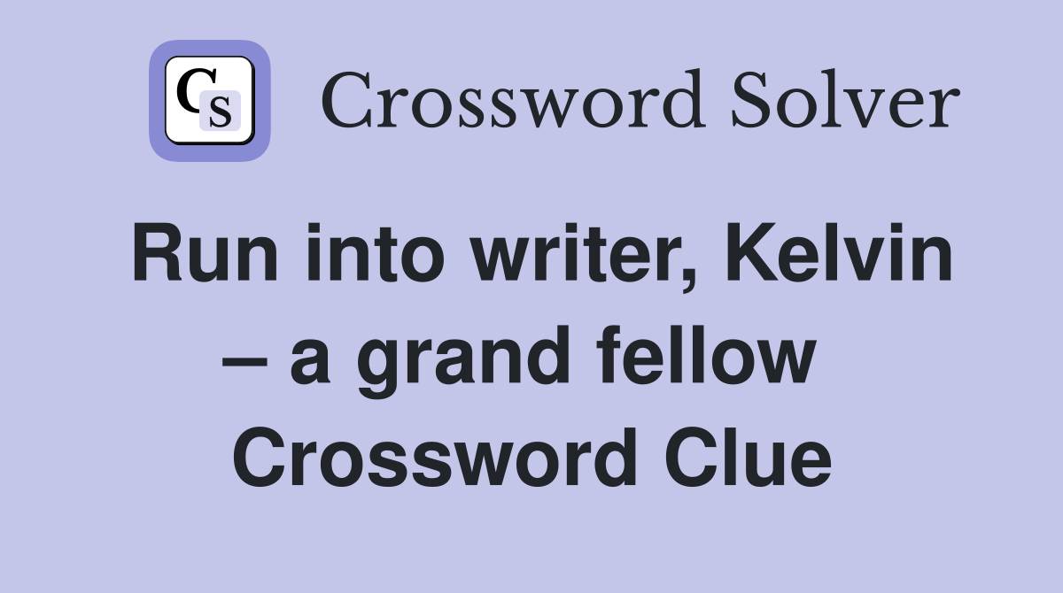 Run into writer, Kelvin – a grand fellow  Crossword Clue