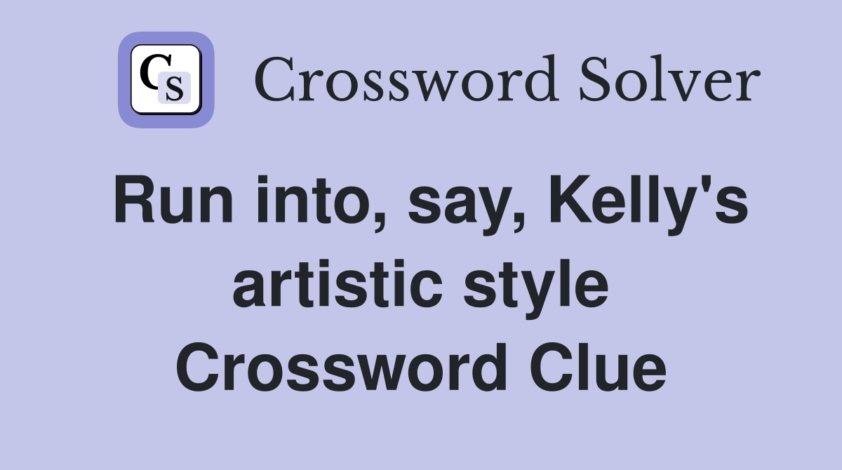 Run into, say, Kelly's artistic style Crossword Clue