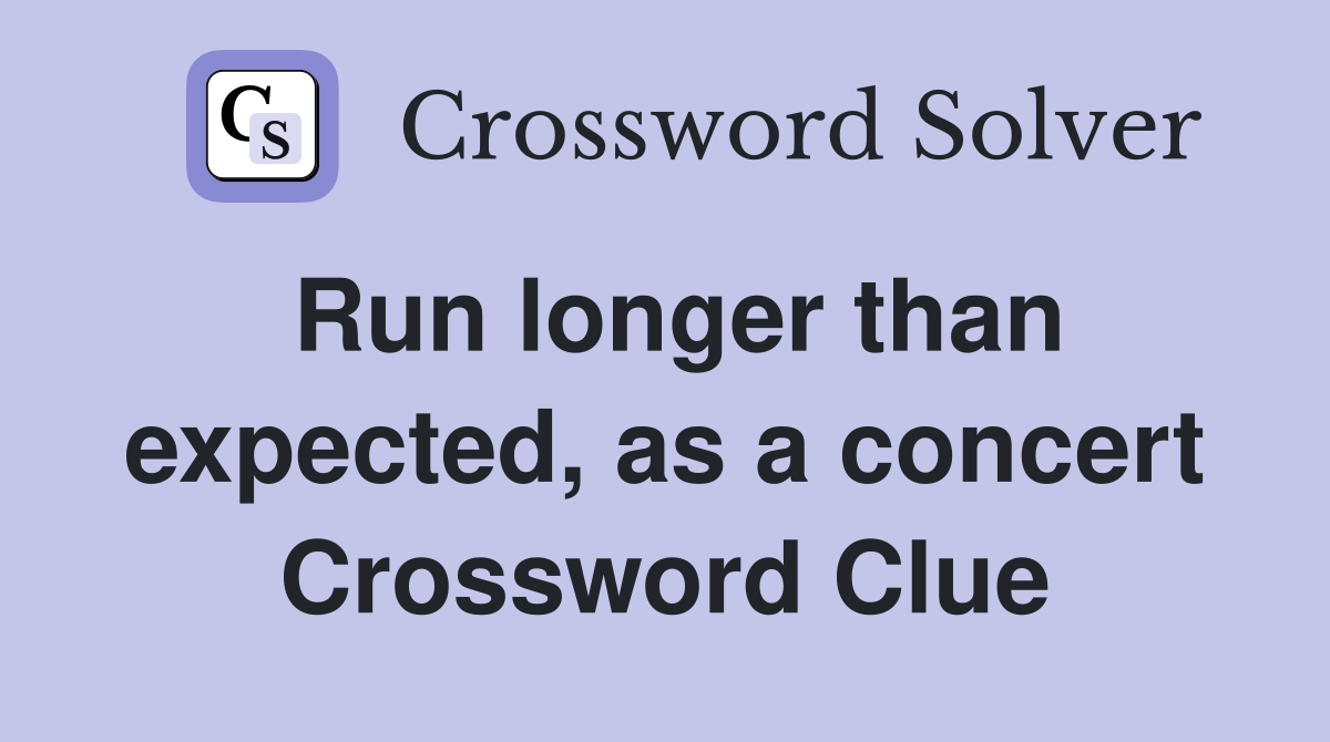Run longer than expected, as a concert Crossword Clue