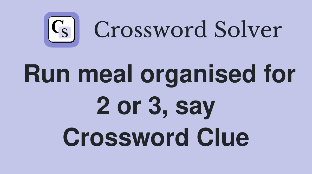 Run meal organised for 2 or 3, say Crossword Clue