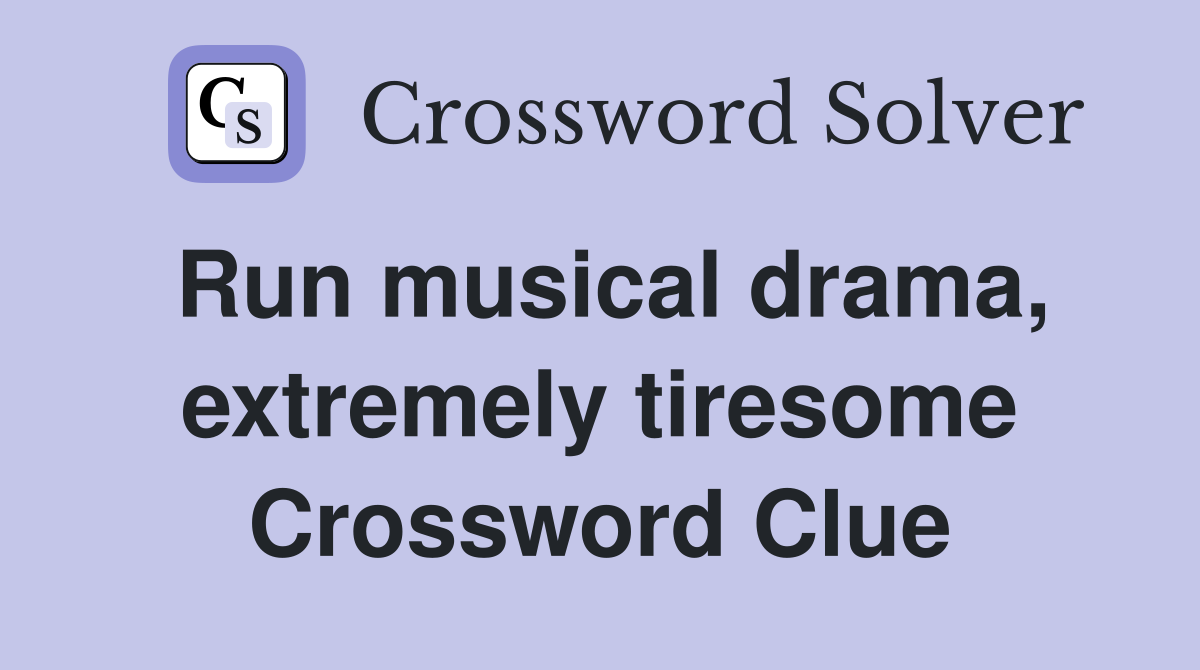Run musical drama, extremely tiresome Crossword Clue
