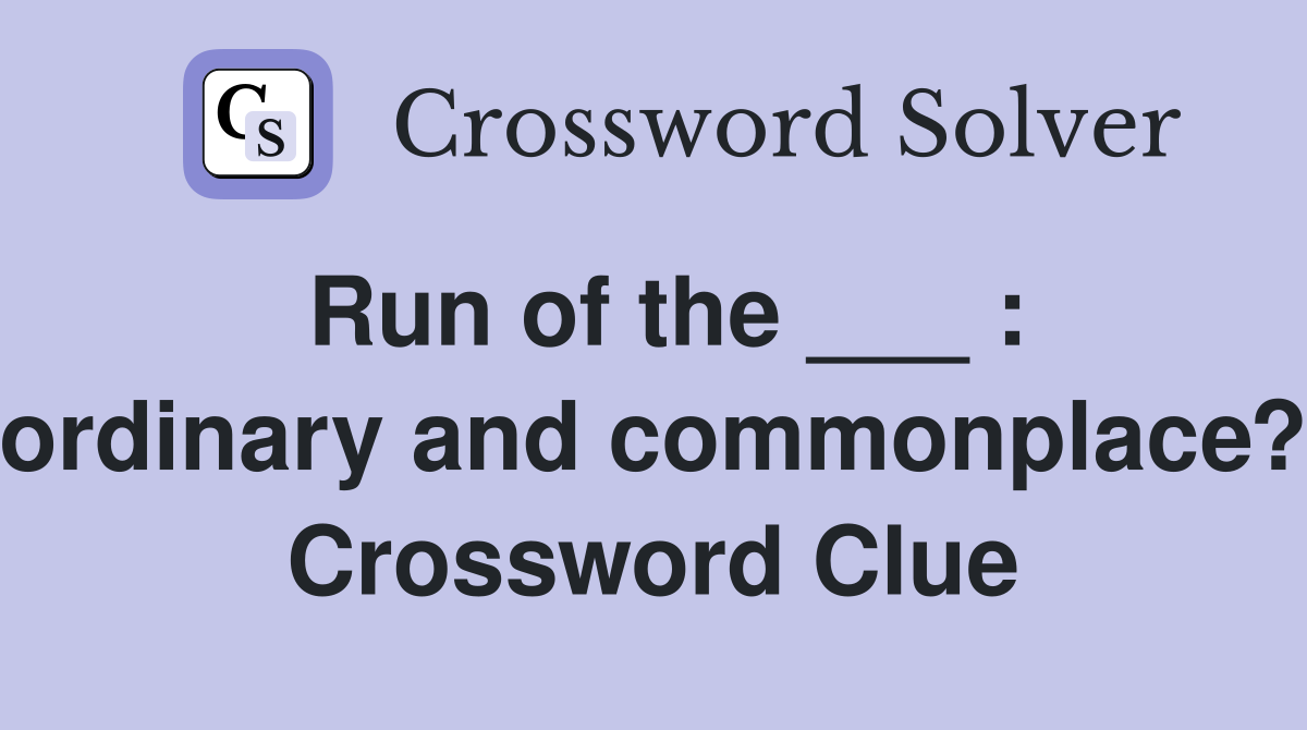 Run of the ___ : ordinary and commonplace? Crossword Clue