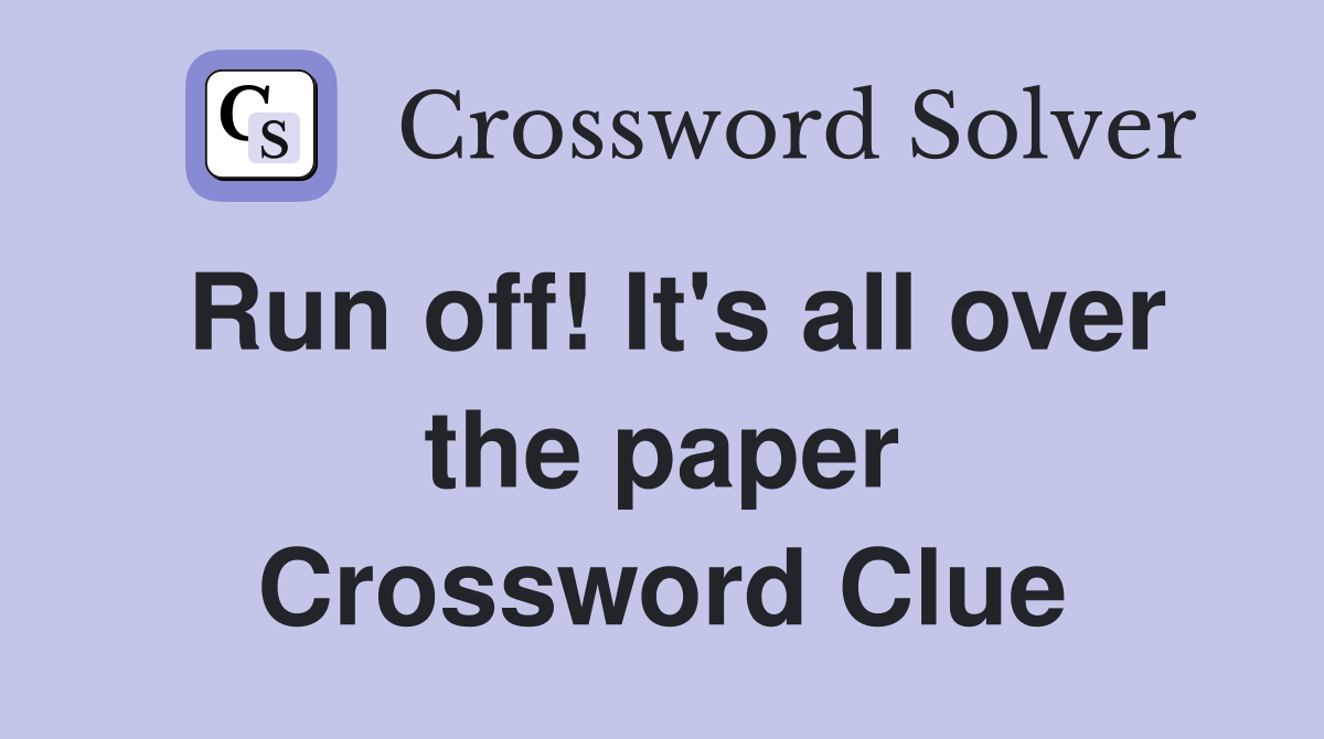 Run off! It's all over the paper Crossword Clue