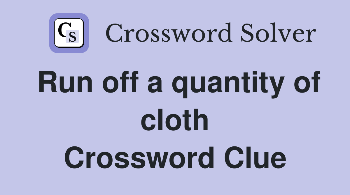Run off a quantity of cloth Crossword Clue