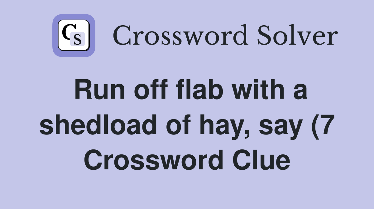 Run off flab with a shedload of hay say (7) Crossword Clue Answers Run off flab with a shedload of hay say (7) Crossword Clue Answers