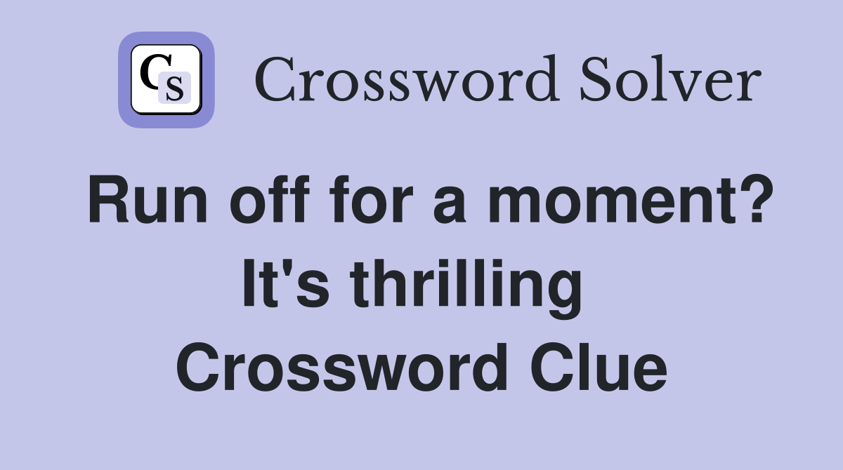 Run off for a moment? It's thrilling  Crossword Clue