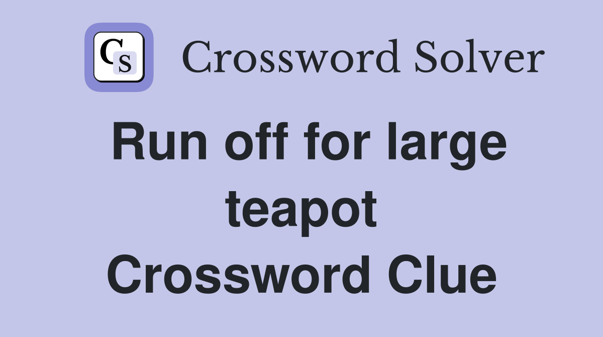 Run off for large teapot Crossword Clue