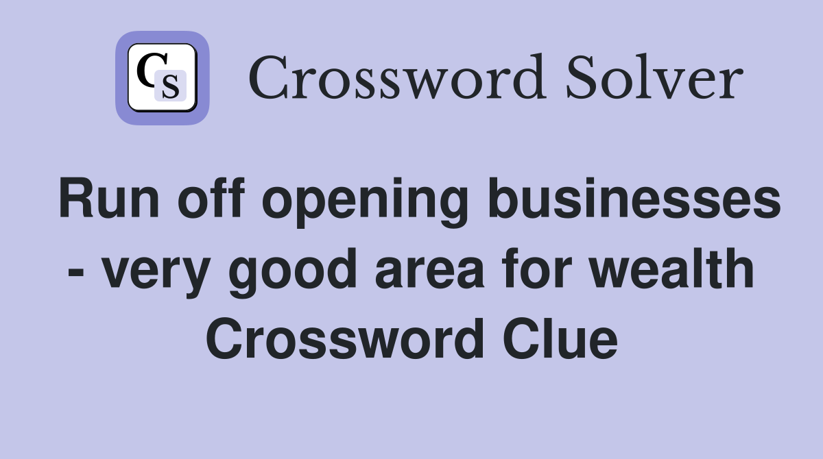 Run off opening businesses - very good area for wealth Crossword Clue