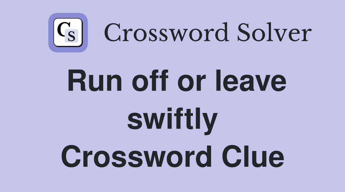 Run off or leave swiftly Crossword Clue