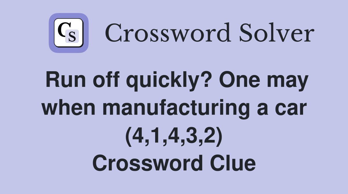 Run off quickly? One may when manufacturing a car (4,1,4,3,2) Crossword Clue