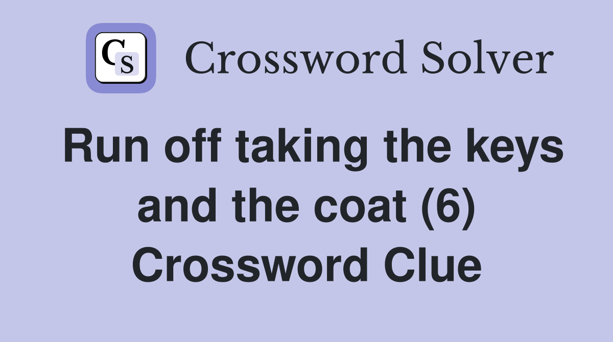Run off taking the keys and the coat (6) Crossword Clue